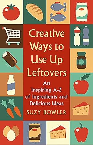 Bild des Verkufers fr Creative Ways to Use Up Leftovers: An Inspiring A - Z of Ingredients and Delicious Ideas zum Verkauf von WeBuyBooks