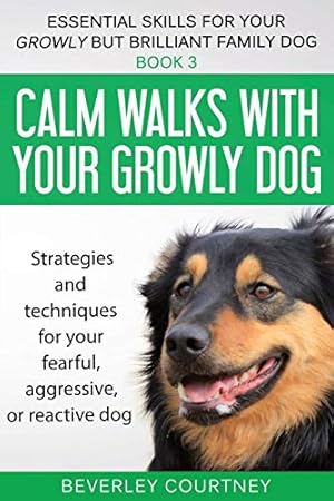 Seller image for Calm walks with your Growly Dog: Strategies and techniques for your fearful, aggressive, or reactive dog (3) (Essential Skills for Your Growly But Brilliant Fam) for sale by WeBuyBooks