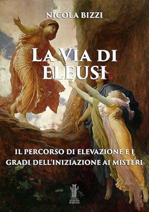 Seller image for La via di Eleusi: il percorso di elevazione e i gradi dell'iniziazione ai misteri. for sale by FIRENZELIBRI SRL