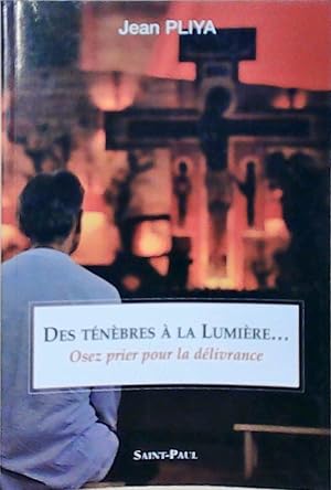 Des ténèbres à la lumière: Osez prier pour la délivrance