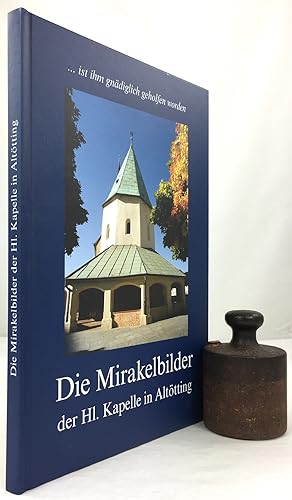 ". ist ihm gnädiglich geholfen worden." Die Mirakelbilder der Hl. Kapelle in Altötting. Mit Beitr...