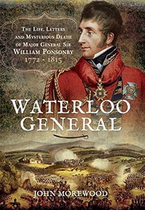 Bild des Verkufers fr Waterloo General: The Life, Letters and Mysterious Death of Major General Sir William Ponsonby 1772-1815 zum Verkauf von WeBuyBooks