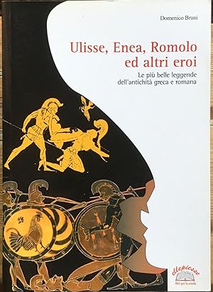 Ulisse, Enea, Romolo ed altri eroi. Le più belle leggende dell'antichità greca e romana.