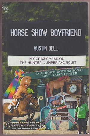 Horse Show Boyfriend: My Crazy Year on The Hunter/Jumper A-Circuit