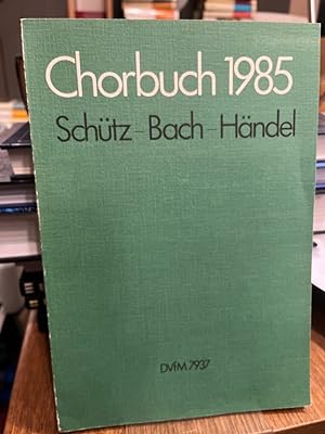 Chorbuch 1985. Schütz, Bach, Händel. Geistliche Chorsätze zum Jubiläumsjahr. Mit Vorwort und Einf...
