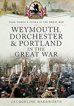 Bild des Verkufers fr Weymouth, Dorchester & Portland in the Great War (Your Towns & Cities in the Great War) zum Verkauf von WeBuyBooks