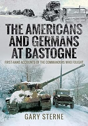 The Americans and Germans At Bastogne: First-hand Accounts of the Commanders Who Fought