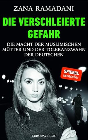 Die verschleierte Gefahr Die Macht der muslimischen Mütter und der Toleranzwahn der Deutschen