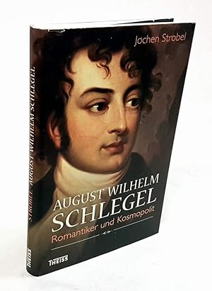 August Wilhelm Schlegel. Romantiker und Kosmopolit.