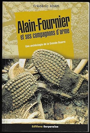 Alain FOURNIER et ses Compagnons d'arme - une archéologie de la Grande guerre