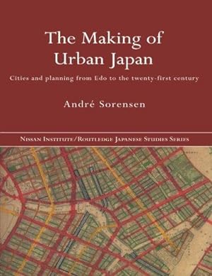 Seller image for The Making of Urban Japan: Cities and Planning from Edo to the Twenty First Century (Nissan Institute/Routledge Japanese Studies) for sale by WeBuyBooks