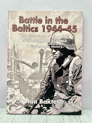 Battle in the Baltics 1944-45: The Fighting for Latvia, Lithuania and Estonia, a Photographic His...