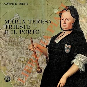 Maria Teresa, Trieste e il porto. Mostra storica realizzata in collaborazione con la Sovraintende...