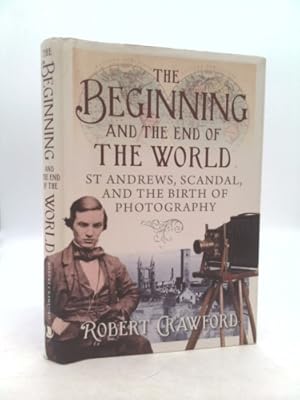 Bild des Verkufers fr The Beginning and the End of the World: St. Andrews, Scandal, and the Birth of Photography zum Verkauf von ThriftBooksVintage