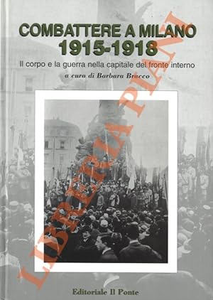 Combattere a Milano, 1915-1918. Il corpo e la guerra nella capitale del fronte interno.
