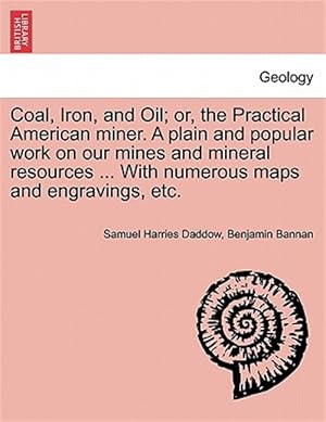 Seller image for Coal, Iron, and Oil; or, the Practical American miner. A plain and popular work on our mines and mineral resources . With numerous maps and engravin for sale by GreatBookPricesUK