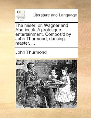 Immagine del venditore per The Miser; Or, Wagner and Abericock. a Grotesque Entertainment. Compos'd by John Thurmond, Dancing-Master. . (Paperback or Softback) venduto da BargainBookStores