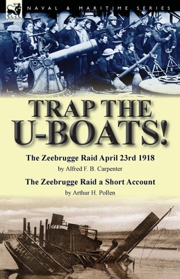Seller image for Trap the U-Boats!--The Zeebrugge Raid April 23rd 1918 by Alfred F. B. Carpenter & The Zeebrugge Raid a Short Account by Arthur H. Pollen (Paperback or Softback) for sale by BargainBookStores
