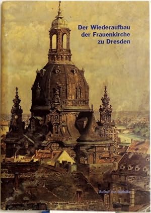 Der Wiederaufbau der Frauenkirche zu Dresden; Aufruf zur Mithilfe; Eine Aufgabe von nationaler un...