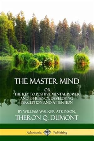 Seller image for The Master Mind: Or, The Key to Positive Mental Power and Efficiency; Developing Perception and Attention for sale by GreatBookPrices