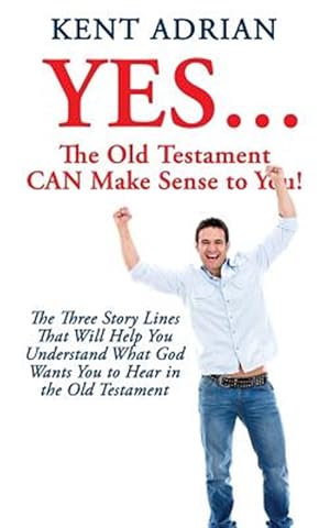 Immagine del venditore per YES.The Old Testament CAN Make Sense to You!: The Three Story Lines That Will Help You Understand What God Wants You to Hear in the Old Testament venduto da GreatBookPrices