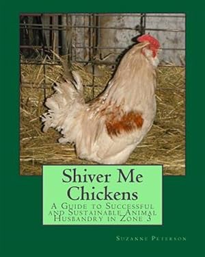 Seller image for Shiver Me Chickens : A Guide to Successf and Sustainable Animal Husbandry in Zone 3 for sale by GreatBookPrices