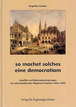 Seller image for so machet solches eine democratiam: Konflikt und Reformbestrebungen im reichsstdtischen Regiment Goslars 1666-1682 (Beitrge zur Geschichte der Stadt Goslar / Goslarer Fundus) for sale by Paderbuch e.Kfm. Inh. Ralf R. Eichmann