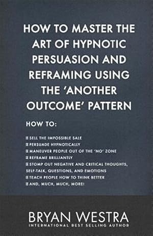 Seller image for How to Master the Art of Hypnotic Persuasion and Reframing Using the Another Outcome Pattern for sale by GreatBookPrices