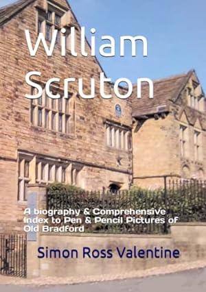 Seller image for William Scruton: A biography & Comprehensive Index to Pen & Pencil Pictures of Old Bradford for sale by WeBuyBooks 2