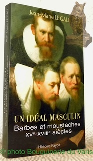 Seller image for Un idal masculin. Barbes et moustaches XVe-XVIIIe sicles suivi de Le Barbu ou Dialogue sur la barbe d'Antoine Hotman, traduit du latin par Guillaume Flamerie de Lachapelle. Collection Histoire. for sale by Bouquinerie du Varis