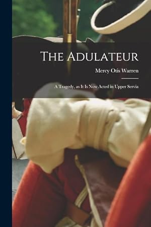 Seller image for The Adulateur a Tragedy, as it is Now Acted in Upper Servia for sale by moluna