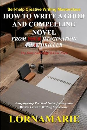 Seller image for How to Write a Good and Compelling Novel From Your Imagination to A Thriller : A Step-by-Step Practical Guide for Beginner Writers Creative Writing Masterclass for sale by AHA-BUCH GmbH