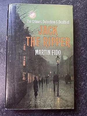 The Crimes, Detection & Death of Jack the Ripper