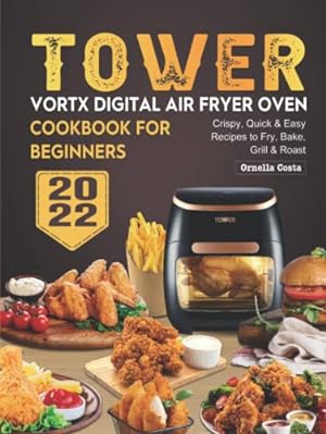 Seller image for Tower Vortx Digital Air Fryer Oven Cookbook for Beginners 2022: Crispy, Quick & Easy Recipes to Fry, Bake, Grill & Roast for sale by WeBuyBooks 2