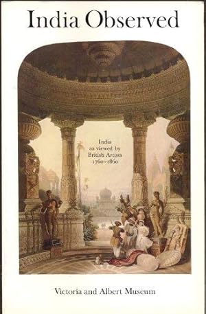 Seller image for India observed: India as viewed by British artists, 1760-1860 : an exhibition organised by the Library of the Victoria and Albert Museum as part of the Festival of India, 26 April-5 July 1982 for sale by WeBuyBooks