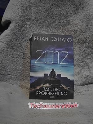2012: der Tag der Prophezeiung : Roman. Brian D'Amato. Übers. aus dem Amerikan. von Dietmar Schmi...