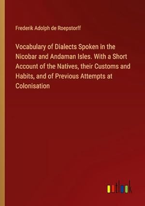 Seller image for Vocabulary of Dialects Spoken in the Nicobar and Andaman Isles. With a Short Account of the Natives, their Customs and Habits, and of Previous Attempts at Colonisation for sale by AHA-BUCH GmbH