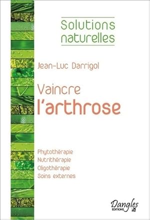 Vaincre l'arthrose - Phytoth rapie - Nutrith rapie. - Jean-Luc Darrigol