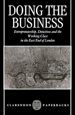 Image du vendeur pour Doing The Business: Entrepreneurship, Detectives and the Working Class in the East End of London (Clarendon Paperbacks): Entrepreneurship, the Working Class, and Detectives in the East End of London mis en vente par WeBuyBooks