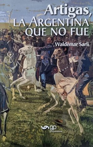Bild des Verkufers fr Artigas, La Argentina Que No Fue - Waldermar Sarli zum Verkauf von Juanpebooks