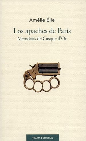 Seller image for Los Apaches De Paris. Memorias De Casque D`or, De lie, Amlie. Editorial Trama, Tapa Blanda, Edicin 1 En Espaol, 2016 for sale by Juanpebooks