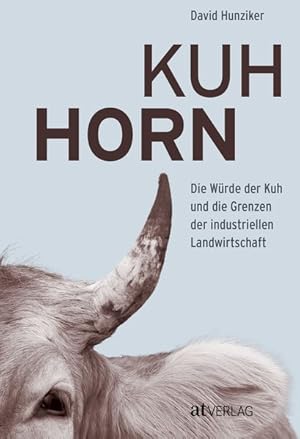 Kuhhorn Die Würde der Kuh und die Grenzen der industriellen Landwirtschaft Die unglaubliche Gesch...