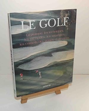 Le Golf. La pratique, les techniques, les méthodes, les stratégies, les conseils des grands champ...