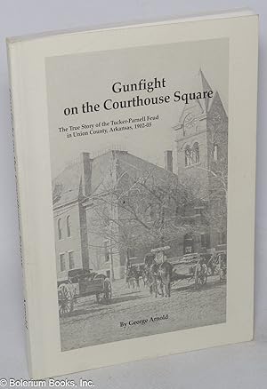 Seller image for Gunfight on the courthouse square; the true story of the Tucker-Parnell Feud in Union County, Arkansas, 1902-05 for sale by Bolerium Books Inc.