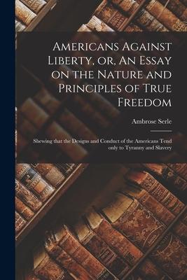 Bild des Verkufers fr Americans Against Liberty, or, An Essay on the Nature and Principles of True Freedom [microform] zum Verkauf von moluna