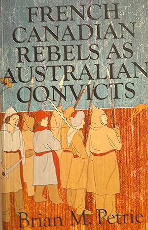 French Canadian Rebels As Australian Convicts: The Experiences of the Fifty-Eight Lower Canadians...