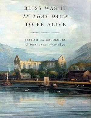 Imagen del vendedor de Bliss Was It in That Dawn to Be Alive: British Watercolours & Drawings, 1750 - 1850 a la venta por WeBuyBooks