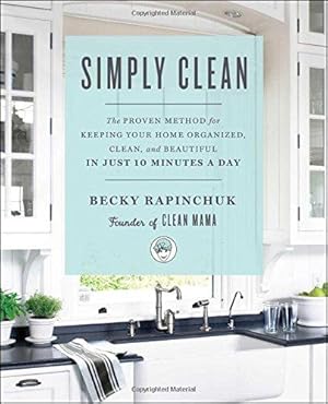 Bild des Verkufers fr Simply Clean: The Proven Method for Keeping Your Home Organized, Clean, and Beautiful in Just 10 Minutes a Day zum Verkauf von WeBuyBooks