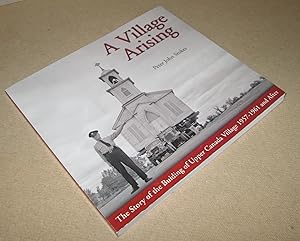 Seller image for A Village Arising; The Story of the Building of Upper Canada Village 1957-1961 and After (Signed) for sale by Homeward Bound Books