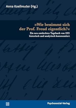 »Wie benimmt sich der Prof. Freud eigentlich?«: Ein neu entdecktes Tagebuch von 1921 historisch u...